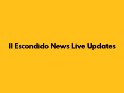 II Escondido News Live Updates