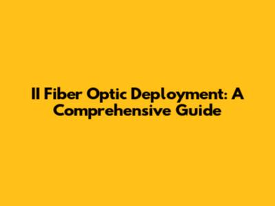 II Fiber Optic Deployment: A Comprehensive Guide