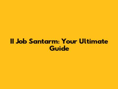 II Job Santarm: Your Ultimate Guide