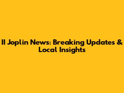 II Joplin News: Breaking Updates & Local Insights