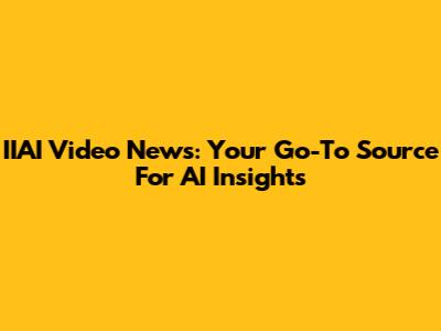 IIAI Video News: Your Go-To Source For AI Insights