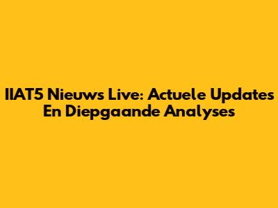 IIAT5 Nieuws Live: Actuele Updates En Diepgaande Analyses