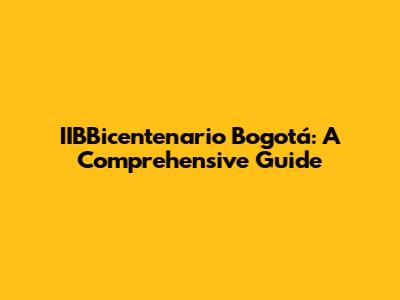 IIBBicentenario Bogotá: A Comprehensive Guide