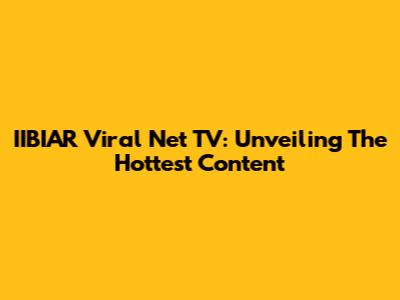 IIBIAR Viral Net TV: Unveiling The Hottest Content