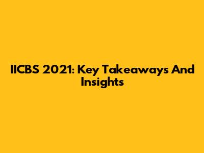 IICBS 2021: Key Takeaways And Insights