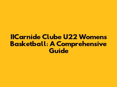 IICarnide Clube U22 Women's Basketball: A Comprehensive Guide