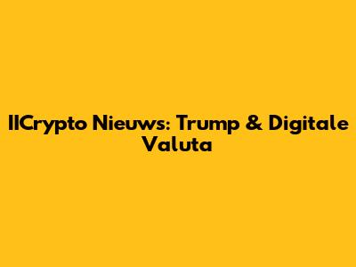 IICrypto Nieuws: Trump & Digitale Valuta