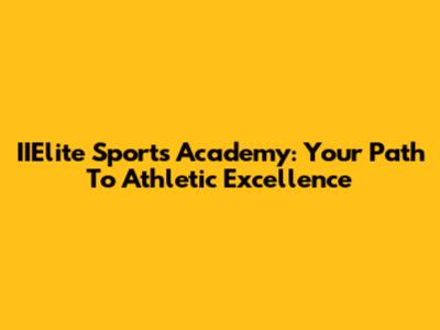 IIElite Sports Academy: Your Path To Athletic Excellence
