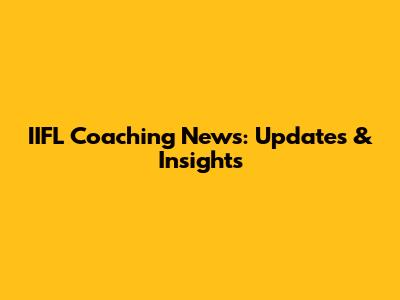 IIFL Coaching News: Updates & Insights