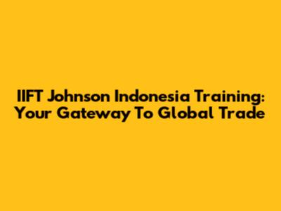IIFT Johnson Indonesia Training: Your Gateway To Global Trade