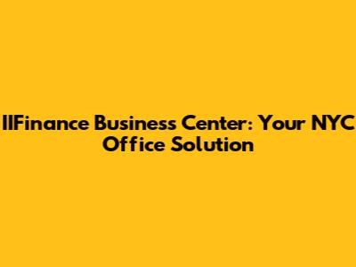 IIFinance Business Center: Your NYC Office Solution