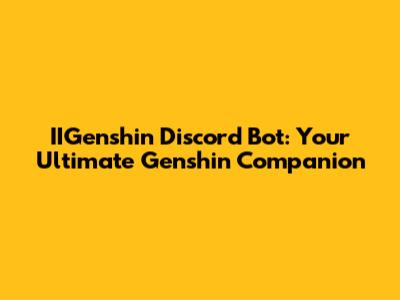 IIGenshin Discord Bot: Your Ultimate Genshin Companion