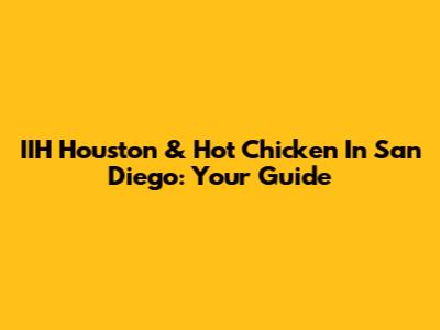 IIH Houston & Hot Chicken In San Diego: Your Guide