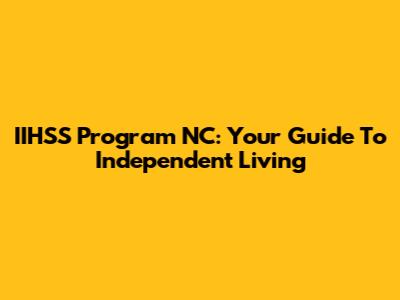 IIHSS Program NC: Your Guide To Independent Living