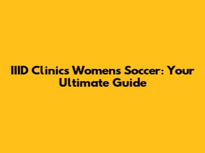 IIID Clinics Women's Soccer: Your Ultimate Guide