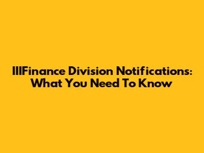 IIIFinance Division Notifications: What You Need To Know