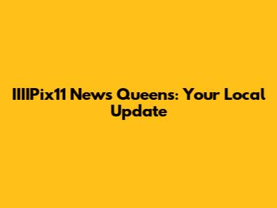 IIIIPix11 News Queens: Your Local Update