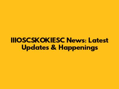 IIIOSCSKOKIESC News: Latest Updates & Happenings