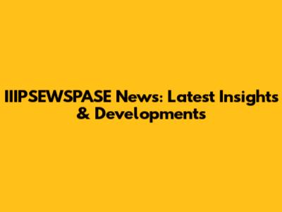 IIIPSEWSPASE News: Latest Insights & Developments