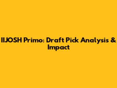 IIJOSH Primo: Draft Pick Analysis & Impact