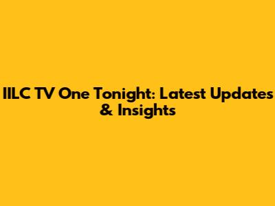 IILC TV One Tonight: Latest Updates & Insights