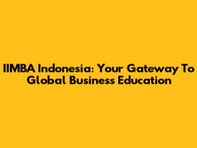IIMBA Indonesia: Your Gateway To Global Business Education