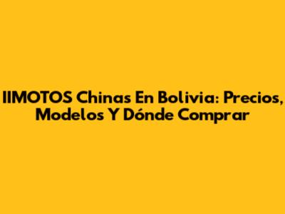 IIMOTOS Chinas En Bolivia: Precios, Modelos Y Dónde Comprar
