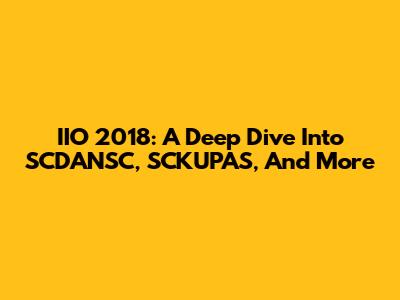 IIO 2018: A Deep Dive Into SCDANSC, SCKUPAS, And More
