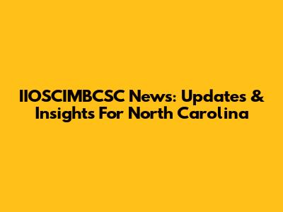 IIOSCIMBCSC News: Updates & Insights For North Carolina