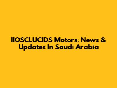 IIOSCLUCIDS Motors: News & Updates In Saudi Arabia