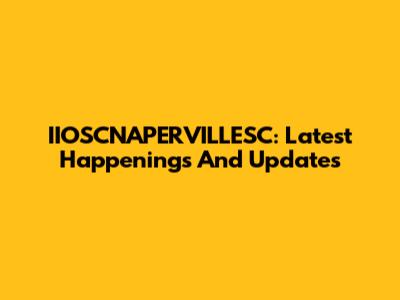 IIOSCNAPERVILLESC: Latest Happenings And Updates