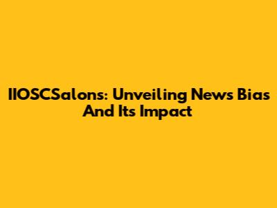 IIOSCSalons: Unveiling News Bias And Its Impact