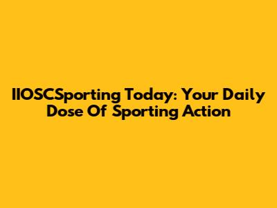 IIOSCSporting Today: Your Daily Dose Of Sporting Action