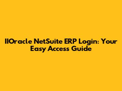 IIOracle NetSuite ERP Login: Your Easy Access Guide