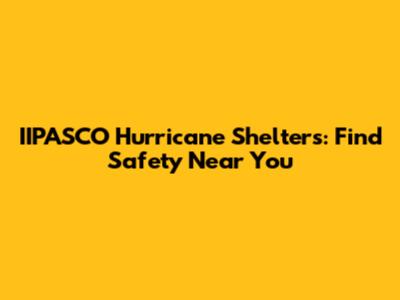 IIPASCO Hurricane Shelters: Find Safety Near You