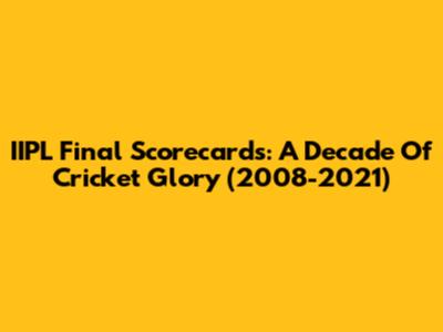 IIPL Final Scorecards: A Decade Of Cricket Glory (2008-2021)