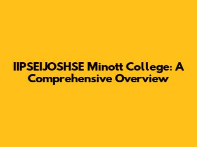 IIPSEIJOSHSE Minott College: A Comprehensive Overview