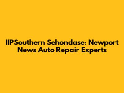 IIPSouthern Sehondase: Newport News' Auto Repair Experts