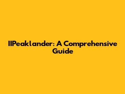 IIPeaklander: A Comprehensive Guide