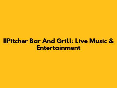 IIPitcher Bar And Grill: Live Music & Entertainment