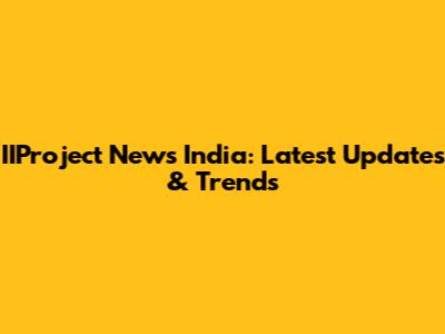 IIProject News India: Latest Updates & Trends