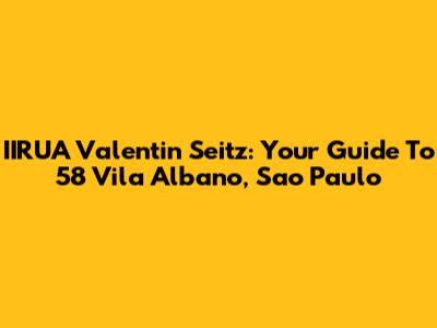 IIRUA Valentin Seitz: Your Guide To 58 Vila Albano, Sao Paulo