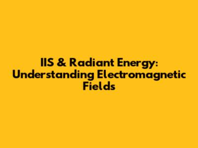 IIS & Radiant Energy: Understanding Electromagnetic Fields