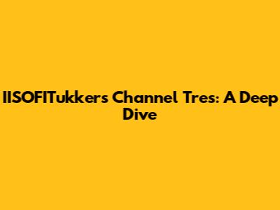 IISOFITukker's Channel Tres: A Deep Dive