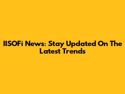 IISOFi News: Stay Updated On The Latest Trends