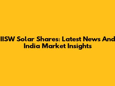 IISW Solar Shares: Latest News And India Market Insights