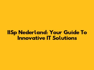 IISp Nederland: Your Guide To Innovative IT Solutions
