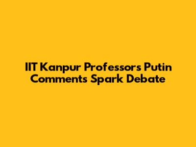 IIT Kanpur Professor's Putin Comments Spark Debate
