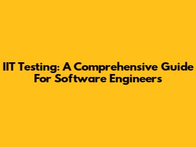 IIT Testing: A Comprehensive Guide For Software Engineers