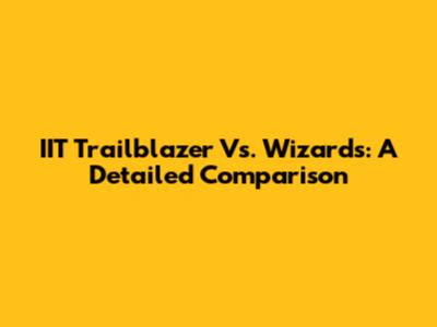 IIT Trailblazer Vs. Wizards: A Detailed Comparison